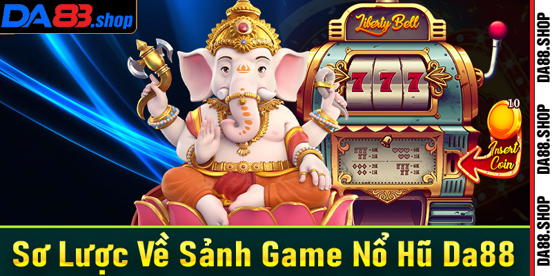 Vài nét sơ lược chung về sảnh game nổ hũ Da88