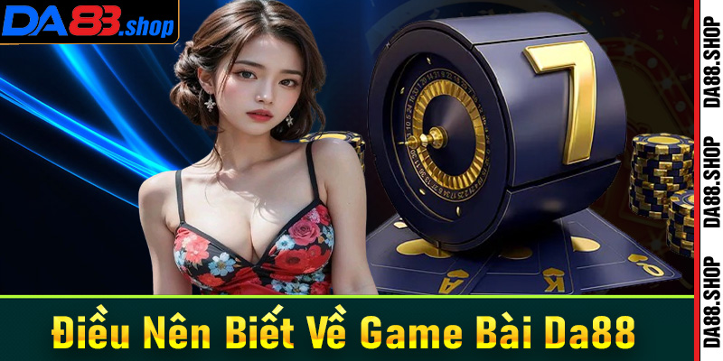 Một số điều người chơi nên biết về sảnh game bài Da88