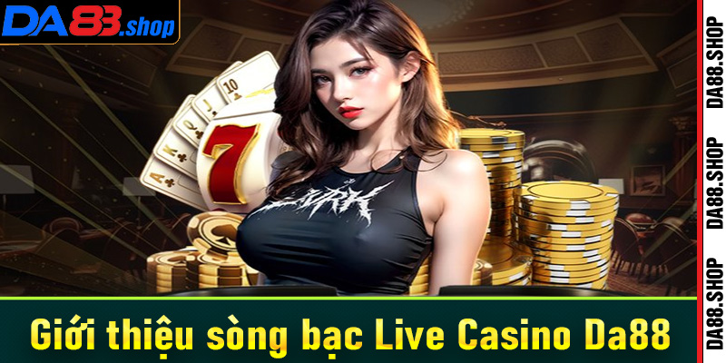 Giới thiệu sòng bạc đạt chuẩn quốc tế Live Casino Da88 