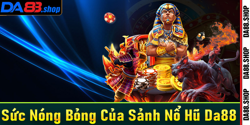 Sức nóng bỏng khiến sảnh game nổ hũ Da88 được săn đón 