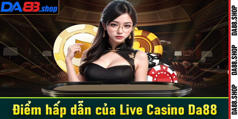 Điểm qua những ưu điểm hấp dẫn của sảnh cá cược Live Casino Da88