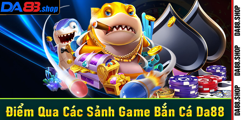 Điểm qua các sảnh game bắn cá Da88 được yêu thích nhất hiện nay 