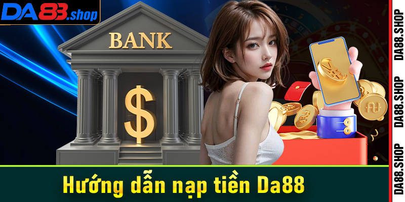 Hướng dẫn nạp tiền Da88 nhanh dễ hiểu nhất cho bet thủ